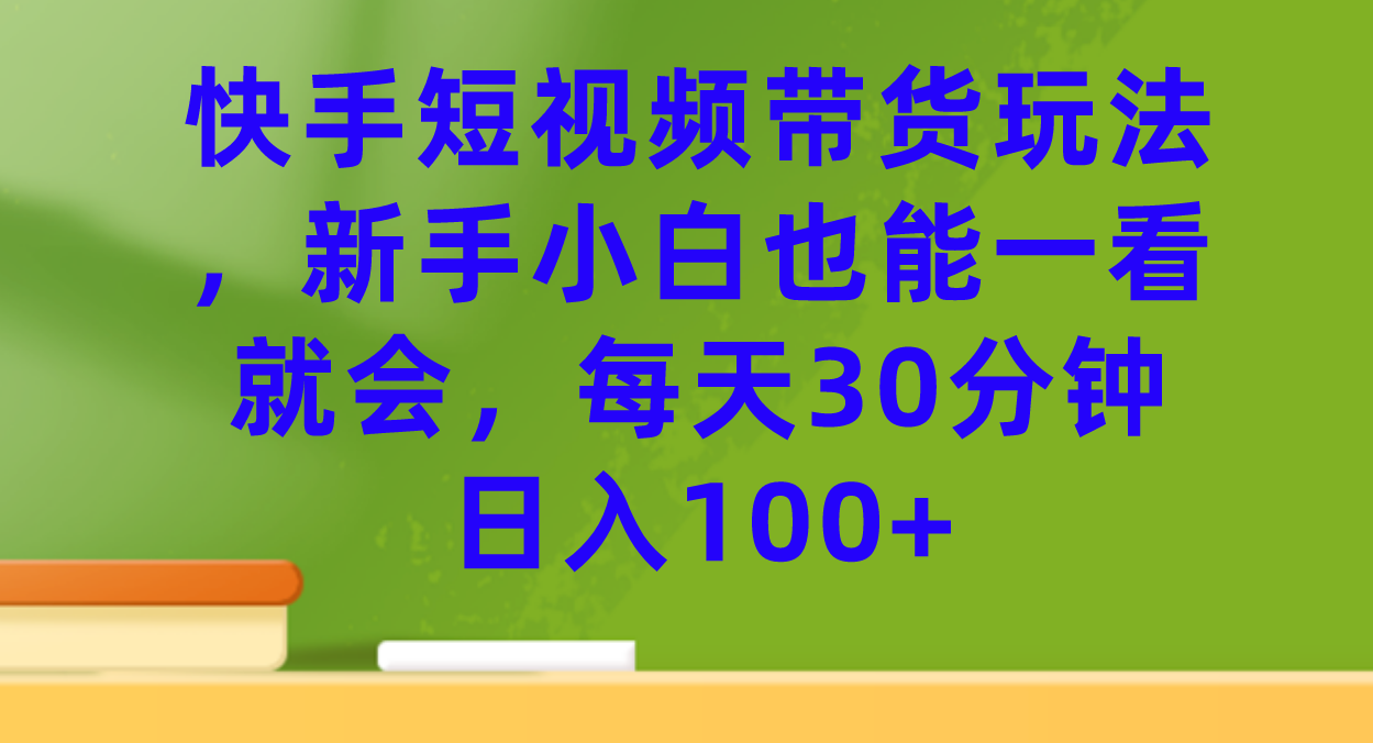 快手短视频带货玩法，新手小白也能一看就会，每天30分钟日入100白米粥资源网-汇集全网副业资源白米粥资源网