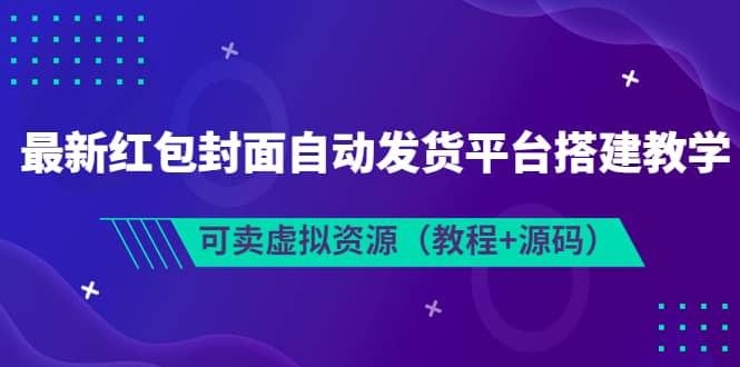 最新红包封面自动发货平台搭建教学，可卖虚拟资源（教程 源码）白米粥资源网-汇集全网副业资源白米粥资源网