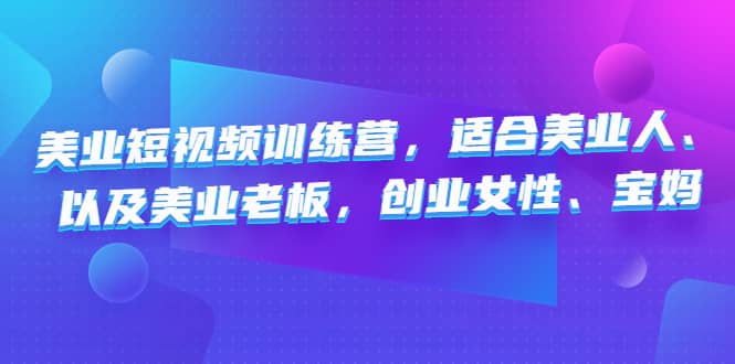 美业短视频训练营，适合美业人、以及美业老板，创业女性、宝妈白米粥资源网-汇集全网副业资源白米粥资源网