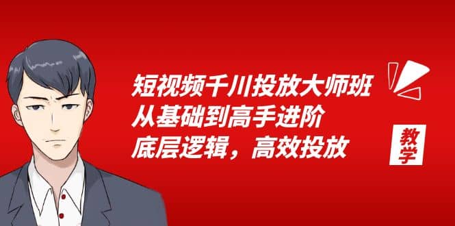 短视频千川投放大师班，从基础到高手进阶，底层逻辑，高效投放（15节）白米粥资源网-汇集全网副业资源白米粥资源网