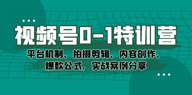 视频号0-1特训营：平台机制、拍摄剪辑、内容创作、爆款公式，实战案例分享白米粥资源网-汇集全网副业资源白米粥资源网