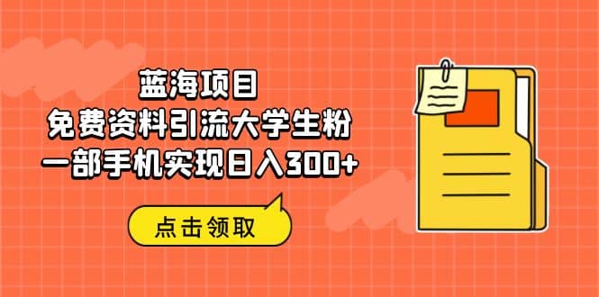 蓝海项目，免费资料引流大学生粉一部手机实现日入300白米粥资源网-汇集全网副业资源白米粥资源网