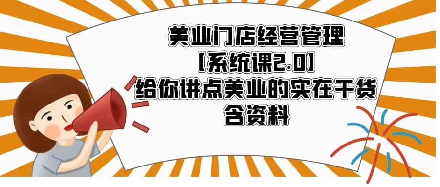 美业门店经营管理【系统课2.0】给你讲点美业的实在干货，含资料白米粥资源网-汇集全网副业资源白米粥资源网