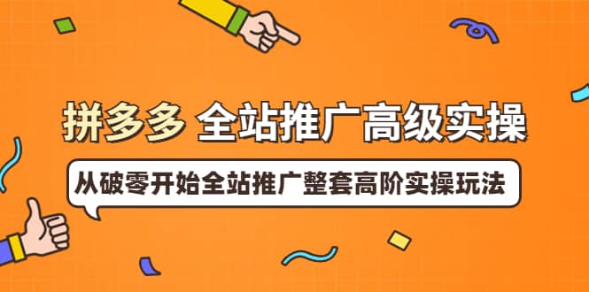 拼多多全站推广高级实操：从破零开始全站推广整套高阶实操玩法白米粥资源网-汇集全网副业资源白米粥资源网