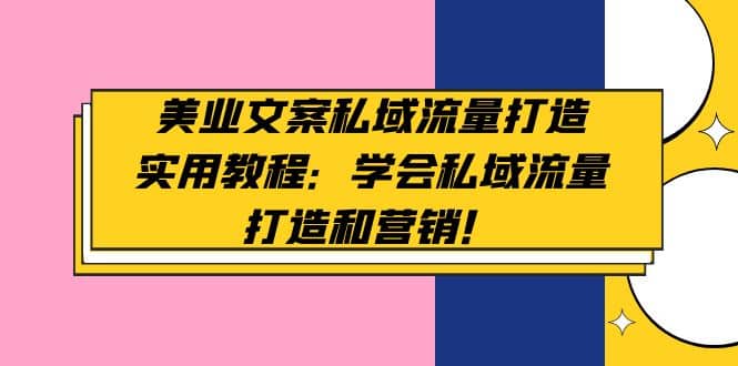 美业文案私域流量打造实用教程：学会私域流量打造和营销白米粥资源网-汇集全网副业资源白米粥资源网