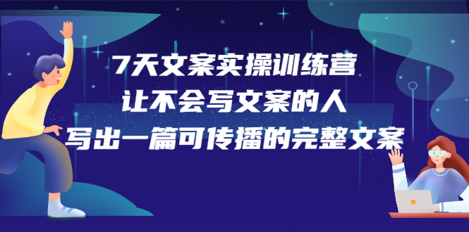 7天文案实操训练营第17期，让不会写文案的人，写出一篇可传播的完整文案白米粥资源网-汇集全网副业资源白米粥资源网