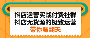 抖店运营实战付费社群,抖店无货源的极致运营带你赚翻天白米粥资源网-汇集全网副业资源白米粥资源网