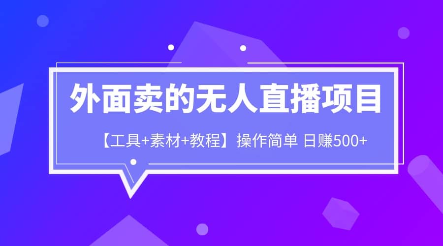 外面卖1980的无人直播项目【工具 素材 教程】日赚500白米粥资源网-汇集全网副业资源白米粥资源网