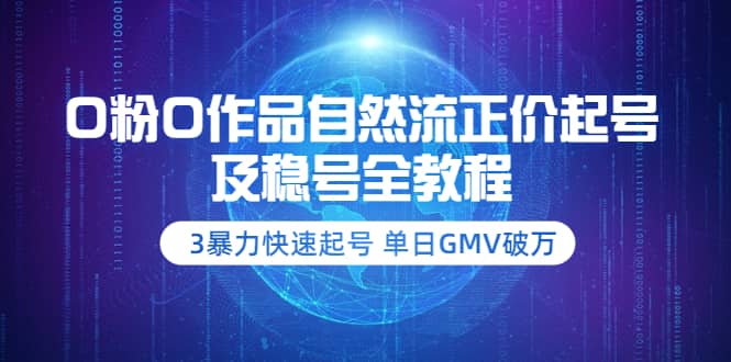 0粉0作品自然流正价起号及稳号全教程：3暴力快速起号 单日GMV破万-价值2980白米粥资源网-汇集全网副业资源白米粥资源网