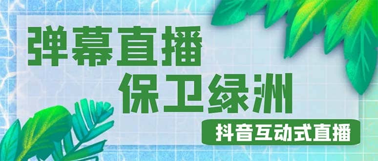 外面收费1980的抖音弹幕保卫绿洲项目，抖音报白，实时互动直播【详细教程】白米粥资源网-汇集全网副业资源白米粥资源网