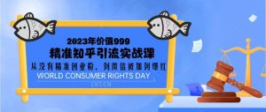 2023价值999的精准知乎引流实战课:从没有精准创业粉 到微信被加到爆红白米粥资源网-汇集全网副业资源白米粥资源网