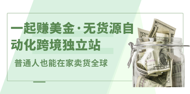 一起赚美金·无货源自动化跨境独立站，普通人业余时间也能在家卖货全球【无提供插件】白米粥资源网-汇集全网副业资源白米粥资源网