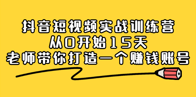 抖音短视频实战训练营，从0开始15天老师带你打造一个赚钱账号白米粥资源网-汇集全网副业资源白米粥资源网