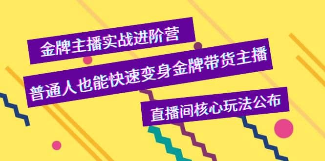 金牌主播实战进阶营，普通人也能快速变身金牌带货主播，直播间核心玩法公布白米粥资源网-汇集全网副业资源白米粥资源网