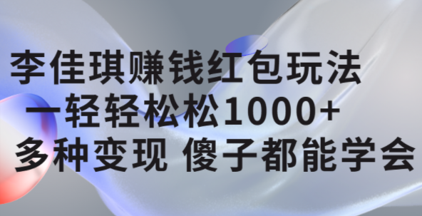 李佳琪赚钱红包玩法，一天轻轻松松1000 ，多种变现，傻子都能学会白米粥资源网-汇集全网副业资源白米粥资源网