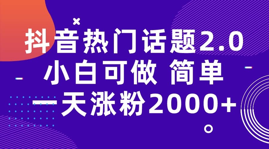 抖音热门话题玩法2.0，一天涨粉2000 （附软件 素材）白米粥资源网-汇集全网副业资源白米粥资源网