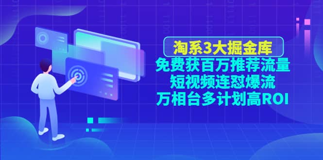 淘系3大掘金库：免费获百万推荐流量 短视频连怼爆流 万相台多计划高ROI白米粥资源网-汇集全网副业资源白米粥资源网