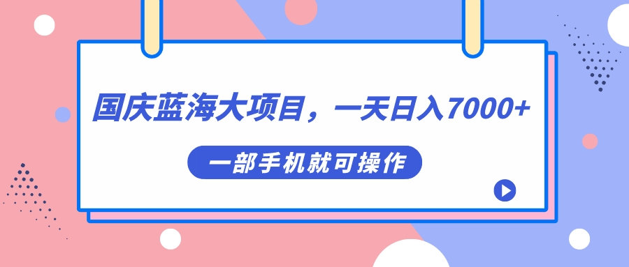 国庆蓝海大项目，一天日入7000 ，一部手机就可操作白米粥资源网-汇集全网副业资源白米粥资源网