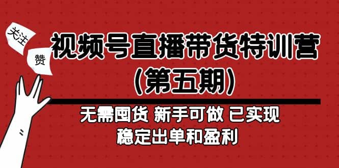 视频号直播带货特训营（第五期）无需囤货 新手可做 已实现稳定出单和盈利白米粥资源网-汇集全网副业资源白米粥资源网