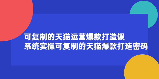 可复制的天猫运营爆款打造课，系统实操可复制的天猫爆款打造密码白米粥资源网-汇集全网副业资源白米粥资源网