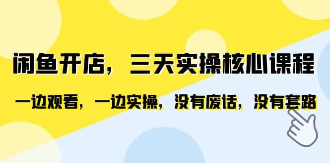 闲鱼开店，三天实操核心课程，一边观看，一边实操，没有废话，没有套路白米粥资源网-汇集全网副业资源白米粥资源网