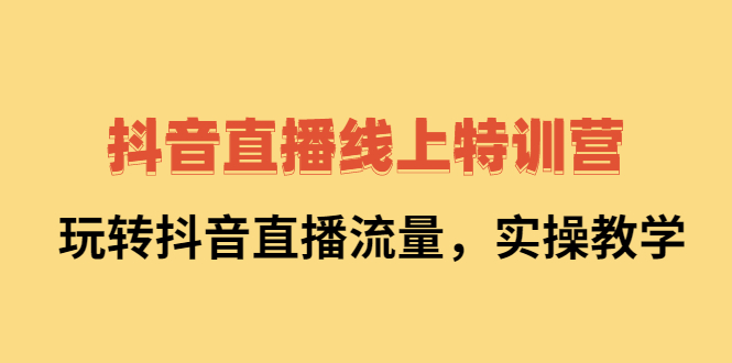 抖音直播线上特训营：玩转抖音直播流量，实操教学白米粥资源网-汇集全网副业资源白米粥资源网