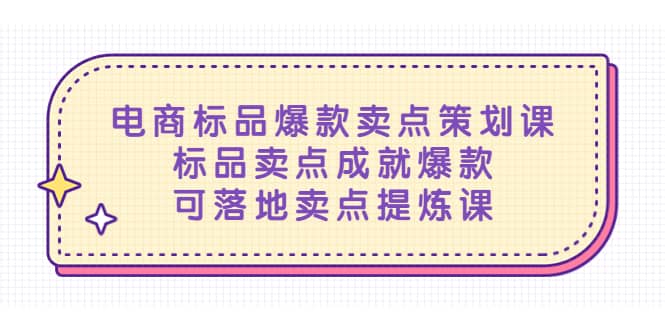 电商标品爆款卖点策划课，标品卖点成就爆款，可落地卖点提炼课白米粥资源网-汇集全网副业资源白米粥资源网