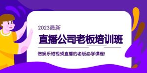 直播公司老板培训班:做娱乐短视频直播的老板必学课程白米粥资源网-汇集全网副业资源白米粥资源网