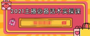 2021主播必备话术实操课,33节课覆盖直播各环节必备话术白米粥资源网-汇集全网副业资源白米粥资源网