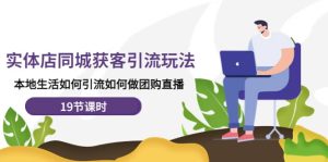 实体店同城获客玩法,本地生活如何做团购直播(19节课时)白米粥资源网-汇集全网副业资源白米粥资源网