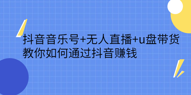 抖音音乐号 无人直播 u盘带货，教你如何通过抖音赚钱白米粥资源网-汇集全网副业资源白米粥资源网