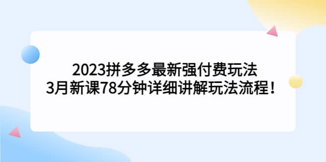 2023拼多多最新强付费玩法，3月新课78分钟详细讲解玩法流程白米粥资源网-汇集全网副业资源白米粥资源网