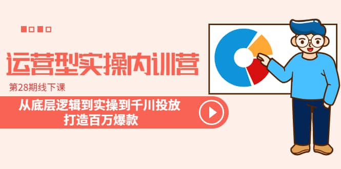 运营型实操内训营-第28期线下课 从底层逻辑到实操到千川投放 打造百万爆款白米粥资源网-汇集全网副业资源白米粥资源网