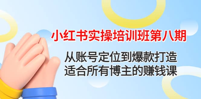 小红书实操培训班第八期：从账号定位到爆款打造，适合所有博主的赚钱课白米粥资源网-汇集全网副业资源白米粥资源网