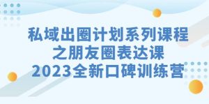 私域-出圈计划系列课程之朋友圈-表达课,2023全新口碑训练营白米粥资源网-汇集全网副业资源白米粥资源网