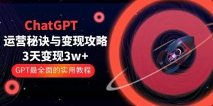 ChatGPT运营-秘诀与变现攻略:3天变现1w GPT最全面的实用教程(100节课)白米粥资源网-汇集全网副业资源白米粥资源网