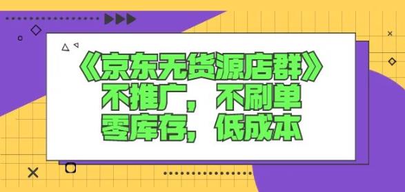 诺思星商学院京东无货源店群课：不推广，不刷单，零库存，低成本白米粥资源网-汇集全网副业资源白米粥资源网