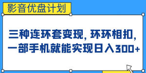 影音优盘计划，三种连环套变现，环环相扣，一部手机就能实现日入300白米粥资源网-汇集全网副业资源白米粥资源网