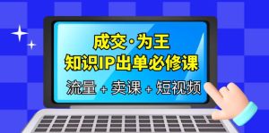 成交·为王,知识·IP出单必修课(流量 卖课 短视频)白米粥资源网-汇集全网副业资源白米粥资源网