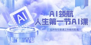 AI-领航-人生第一节-AI课，30位AI领域极客 汇集1000小时Al心得（保姆级）白米粥资源网-汇集全网副业资源白米粥资源网