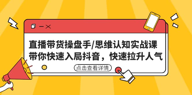 直播带货操盘手/思维认知实战课：带你快速入局抖音，快速拉升人气白米粥资源网-汇集全网副业资源白米粥资源网