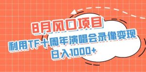 8月风口项目，利用TF十周年演唱会录像变现，日入1000 ，简单无脑操作白米粥资源网-汇集全网副业资源白米粥资源网