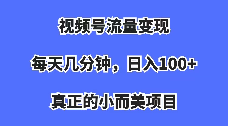 视频号流量变现，每天几分钟，收入100 ，真正的小而美项目白米粥资源网-汇集全网副业资源白米粥资源网