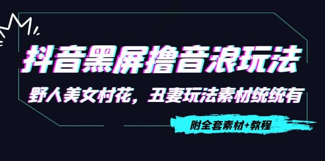 抖音黑屏撸音浪玩法：野人美女村花，丑妻玩法素材统统有【教程 素材】白米粥资源网-汇集全网副业资源白米粥资源网