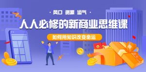 人人必修的新商业思维课：头部财经博主教您，如何用知识改变命运白米粥资源网-汇集全网副业资源白米粥资源网