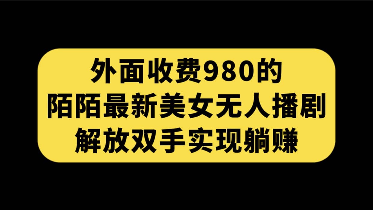 外面收费980陌陌最新美女无人播剧玩法 解放双手实现躺赚（附100G影视资源）白米粥资源网-汇集全网副业资源白米粥资源网