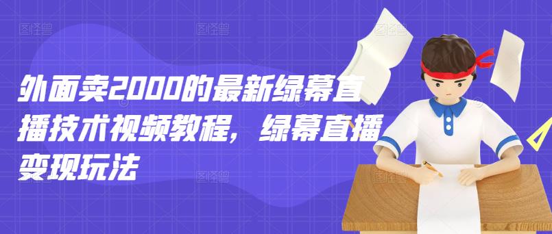 外面卖2000的最新绿幕直播技术视频教程，绿幕直播变现玩法白米粥资源网-汇集全网副业资源白米粥资源网