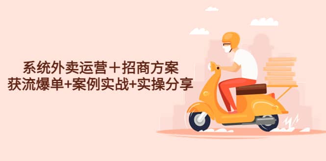 系统外卖运营＋招商方案，获流爆单 案例实战 实操分享白米粥资源网-汇集全网副业资源白米粥资源网