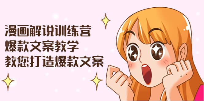 漫画解说训练营：爆款文案教学，教您打造爆款文案（文案课 剪辑课）白米粥资源网-汇集全网副业资源白米粥资源网