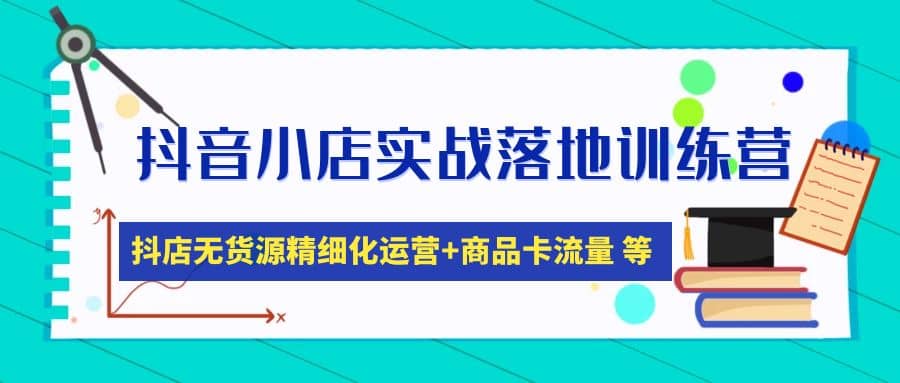 抖音小店实战落地训练营：抖店无货源精细化运营，商品卡流量等等（22节）白米粥资源网-汇集全网副业资源白米粥资源网